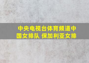 中央电视台体育频道中国女排队 保加利亚女排